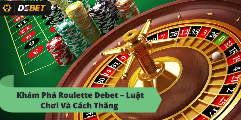Khám Phá Roulette Debet – Luật Chơi Và Cách Thắng